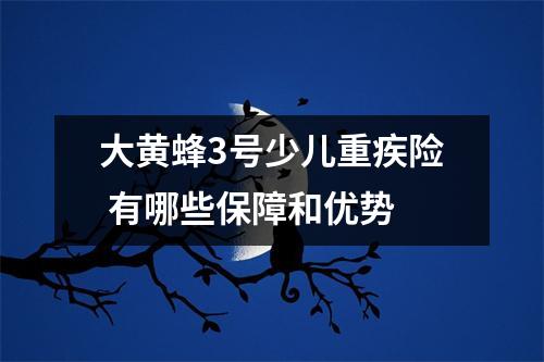 大黄蜂3号少儿重疾险 有哪些保障和优势