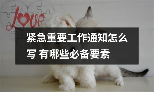 紧急重要工作通知怎么写 有哪些必备要素