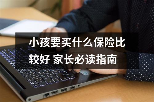 小孩要买什么保险比较好 家长必读指南