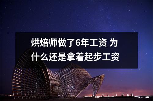 烘焙师做了6年工资 为什么还是拿着起步工资