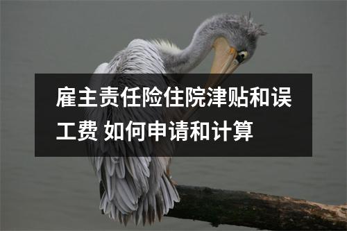 雇主责任险住院津贴和误工费 如何申请和计算