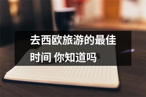 去西欧旅游的最佳时间 你知道吗 