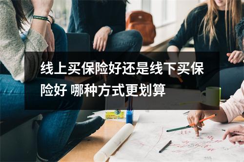 线上买保险好还是线下买保险好 哪种方式更划算