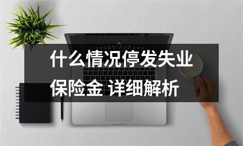什么情况停发失业保险金 详细解析