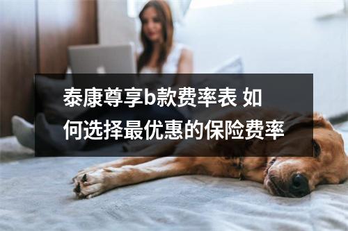 泰康尊享b款费率表 如何选择最优惠的保险费率