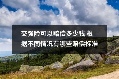 交强险可以赔偿多少钱 根据不同情况有哪些赔偿标准