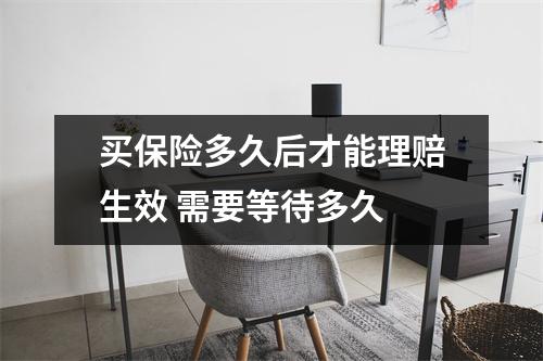 买保险多久后才能理赔生效 需要等待多久