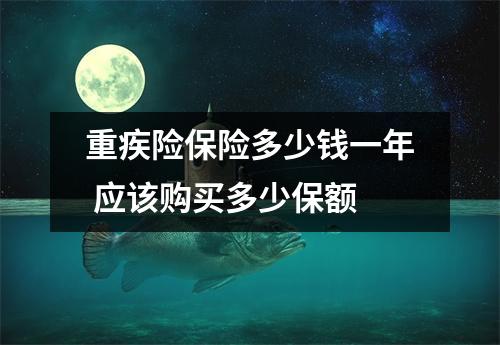 重疾险保险多少钱一年 应该购买多少保额