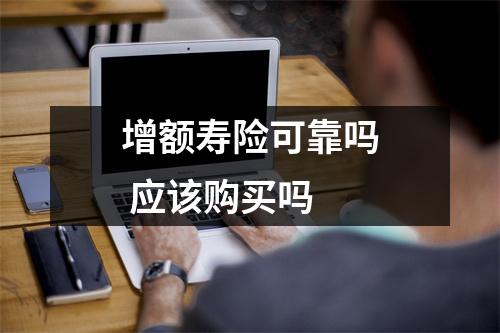 增额寿险可靠吗 应该购买吗