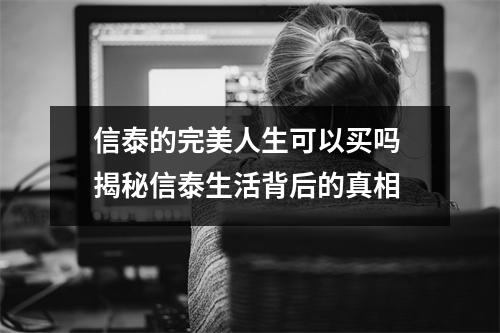 信泰的完美人生可以买吗 揭秘信泰生活背后的真相