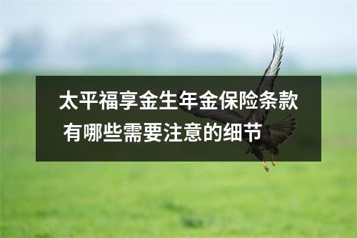 太平福享金生年金保险条款 有哪些需要注意的细节