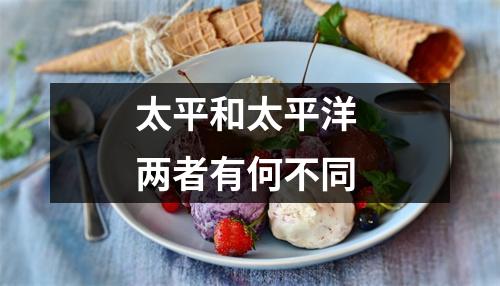 太平和太平洋 两者有何不同