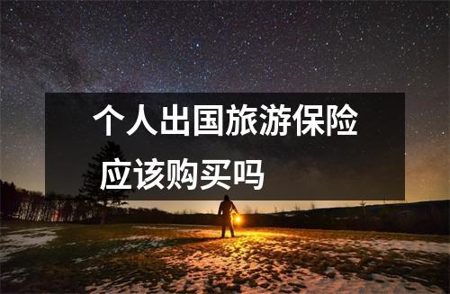 个人出国旅游保险 应该购买吗 