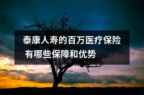 泰康人寿的百万医疗保险 有哪些保障和优势