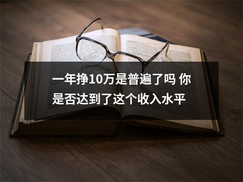 一年挣10万是普遍了吗 你是否达到了这个收入水平 