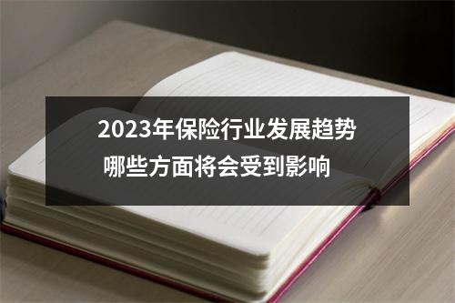 2023年保险行业发展趋势 哪些方面将会受到影响 