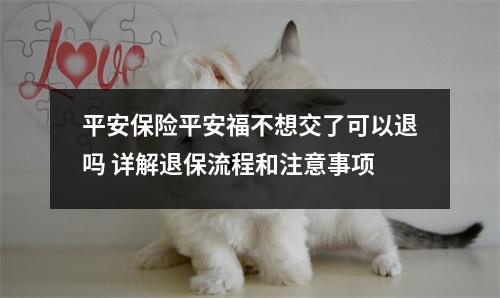 平安保险平安福不想交了可以退吗 详解退保流程和注意事项