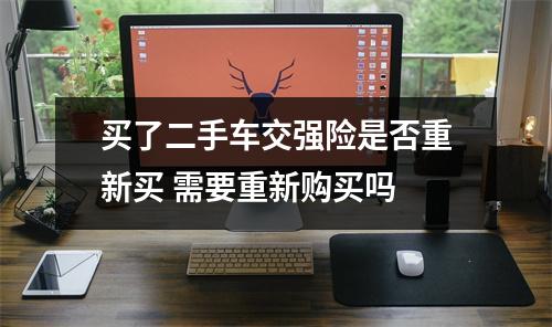 买了二手车交强险是否重新买 需要重新购买吗 