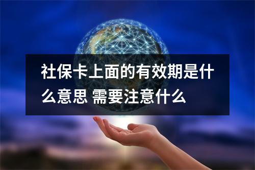 社保卡上面的有效期是什么意思 需要注意什么