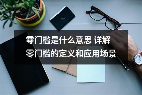 零门槛是什么意思 详解零门槛的定义和应用场景