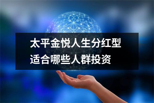 太平金悦人生分红型 适合哪些人群投资 