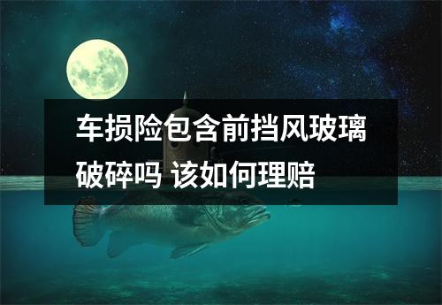 车损险包含前挡风玻璃破碎吗 该如何理赔
