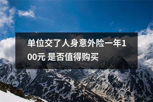 单位交了人身意外险一年100元 是否值得购买 