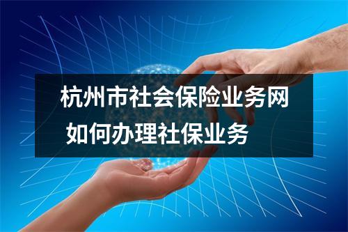 杭州市社会保险业务网 如何办理社保业务