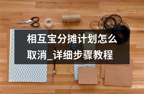 相互宝分摊计划怎么取消_详细步骤教程