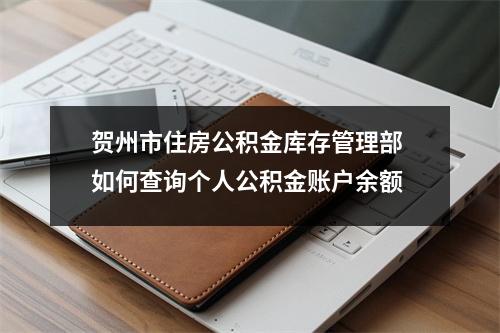 贺州市住房公积金库存管理部 如何查询个人公积金账户余额