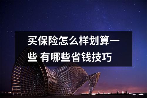 买保险怎么样划算一些 有哪些省钱技巧