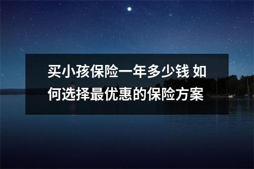 买小孩保险一年多少钱 如何选择最优惠的保险方案