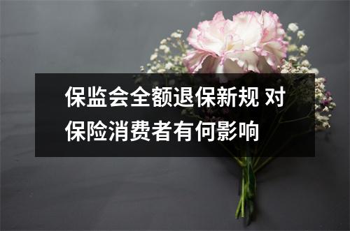 保监会全额退保新规 对保险消费者有何影响 