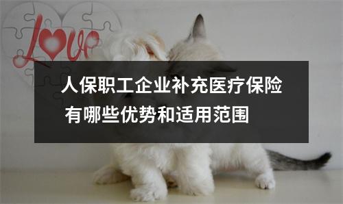 人保职工企业补充医疗保险 有哪些优势和适用范围 