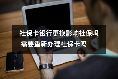 社保卡银行更换影响社保吗 需要重新办理社保卡吗
