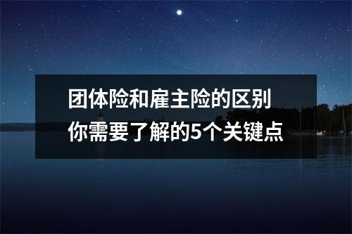 团体险和雇主险的区别 你需要了解的5个关键点