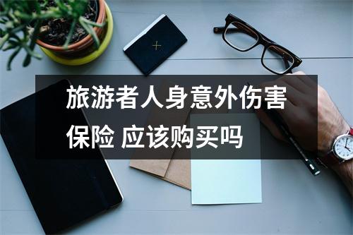 旅游者人身意外伤害保险 应该购买吗 