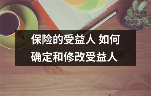 保险的受益人 如何确定和修改受益人