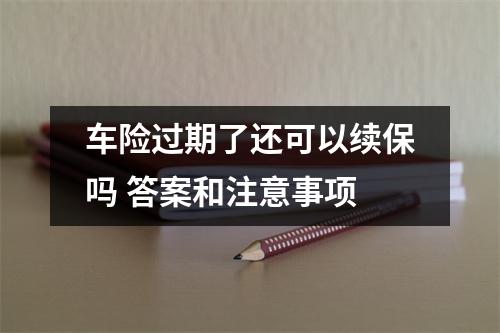 车险过期了还可以续保吗 答案和注意事项