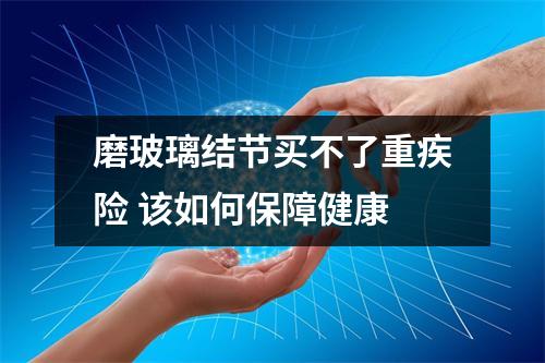 磨玻璃结节买不了重疾险 该如何保障健康