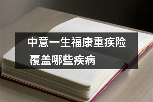 中意一生福康重疾险 覆盖哪些疾病 