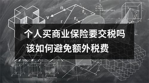 个人买商业保险要交税吗 该如何避免额外税费