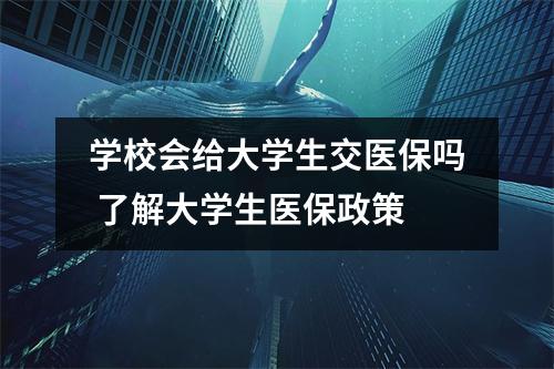 学校会给大学生交医保吗 了解大学生医保政策