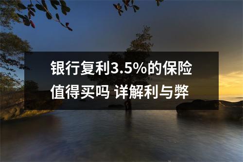银行复利3.5%的保险值得买吗 详解利与弊