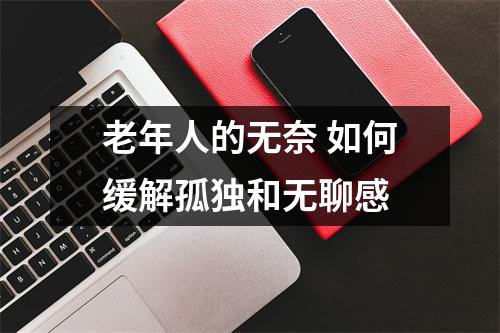 老年人的无奈 如何缓解孤独和无聊感