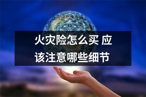 火灾险怎么买 应该注意哪些细节