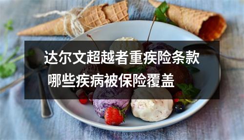 达尔文超越者重疾险条款 哪些疾病被保险覆盖 