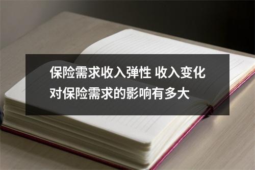 保险需求收入弹性 收入变化对保险需求的影响有多大