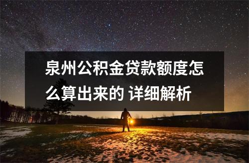 泉州公积金贷款额度怎么算出来的 详细解析