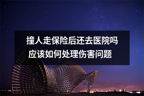 撞人走保险后还去医院吗 应该如何处理伤害问题
